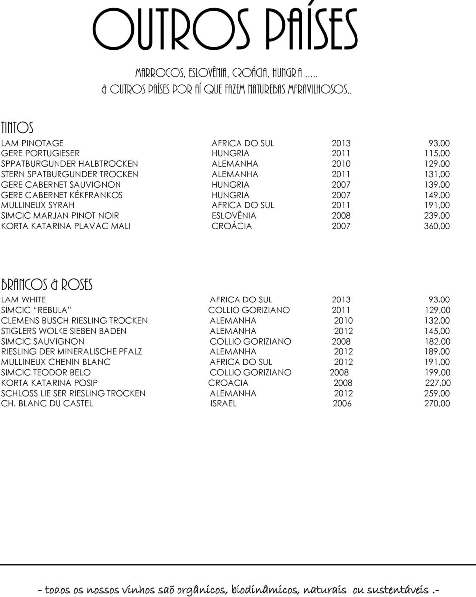 SAUVIGNON HUNGRIA 2007 139,00 GERE CABERNET KÉKFRANKOS HUNGRIA 2007 149,00 MULLINEUX SYRAH AFRICA DO SUL 2011 191,00 SIMCIC MARJAN PINOT NOIR ESLOVÊNIA 2008 239,00 KORTA KATARINA PLAVAC MALI CROÁCIA