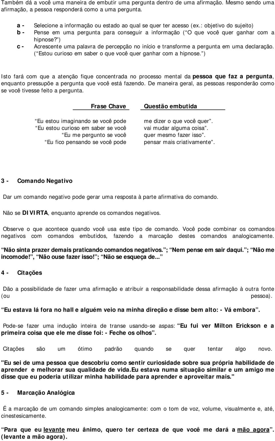 ) Acrescente uma palavra de percepção no início e transforme a pergunta em uma declaração. ( Estou curioso em saber o que você quer ganhar com a hipnose.