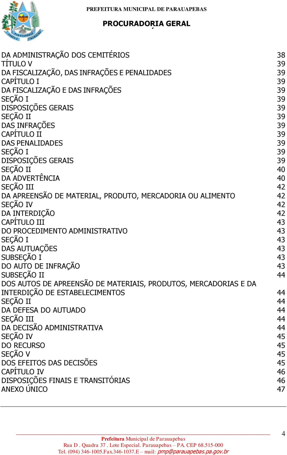 INTERDIÇÃO 42 CAPÍTULO III 43 DO PROCEDIMENTO ADMINISTRATIVO 43 SEÇÃO I 43 DAS AUTUAÇÕES 43 SUBSEÇÃO I 43 DO AUTO DE INFRAÇÃO 43 SUBSEÇÃO II 44 DOS AUTOS DE APREENSÃO DE MATERIAIS, PRODUTOS,