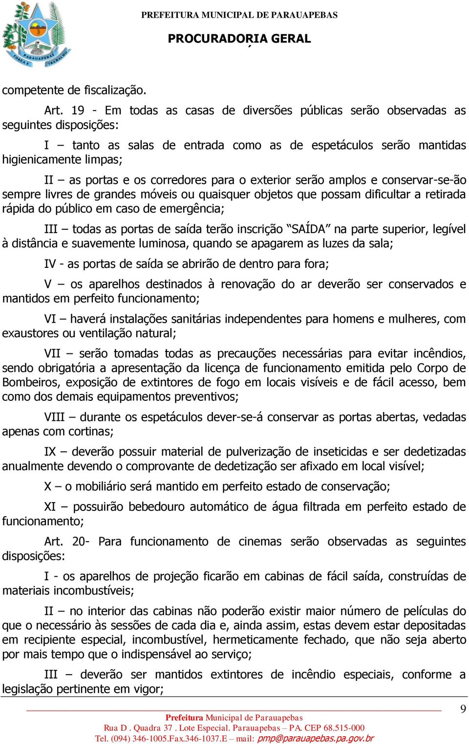 corredores para o exterior serão amplos e conservar-se-ão sempre livres de grandes móveis ou quaisquer objetos que possam dificultar a retirada rápida do público em caso de emergência; III todas as