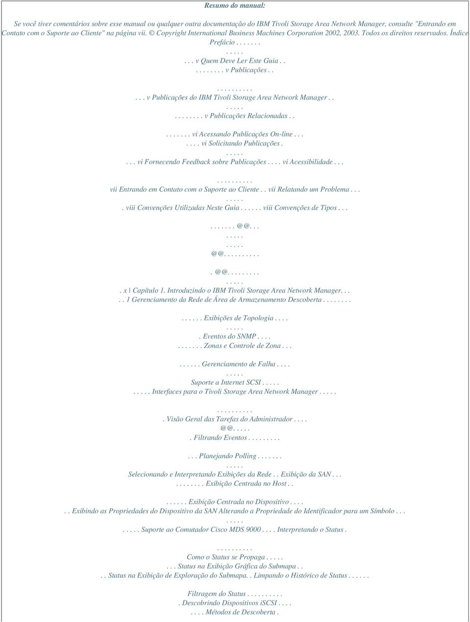 .... v Publicações do IBM Tivoli Storage Area Network Manager..... v Publicações Relacionadas.... vi Acessando Publicações On-line....... vi Solicitando Publicações.