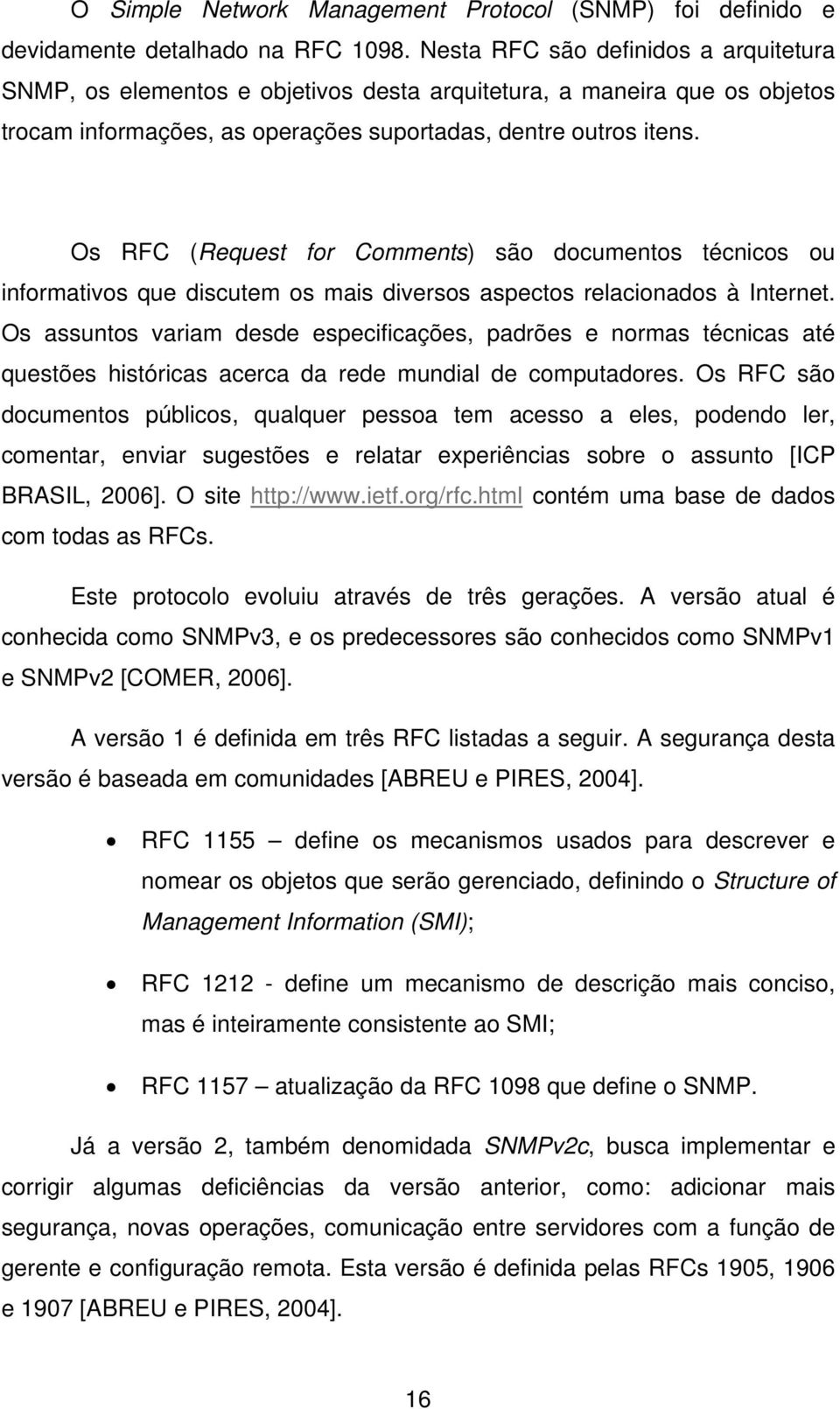 Os RFC (Request for Comments) são documentos técnicos ou informativos que discutem os mais diversos aspectos relacionados à Internet.