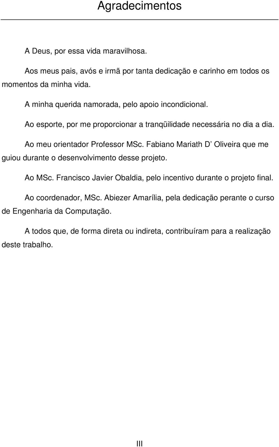 Fabiano Mariath D Oliveira que me guiou durante o desenvolvimento desse projeto. Ao MSc. Francisco Javier Obaldia, pelo incentivo durante o projeto final.