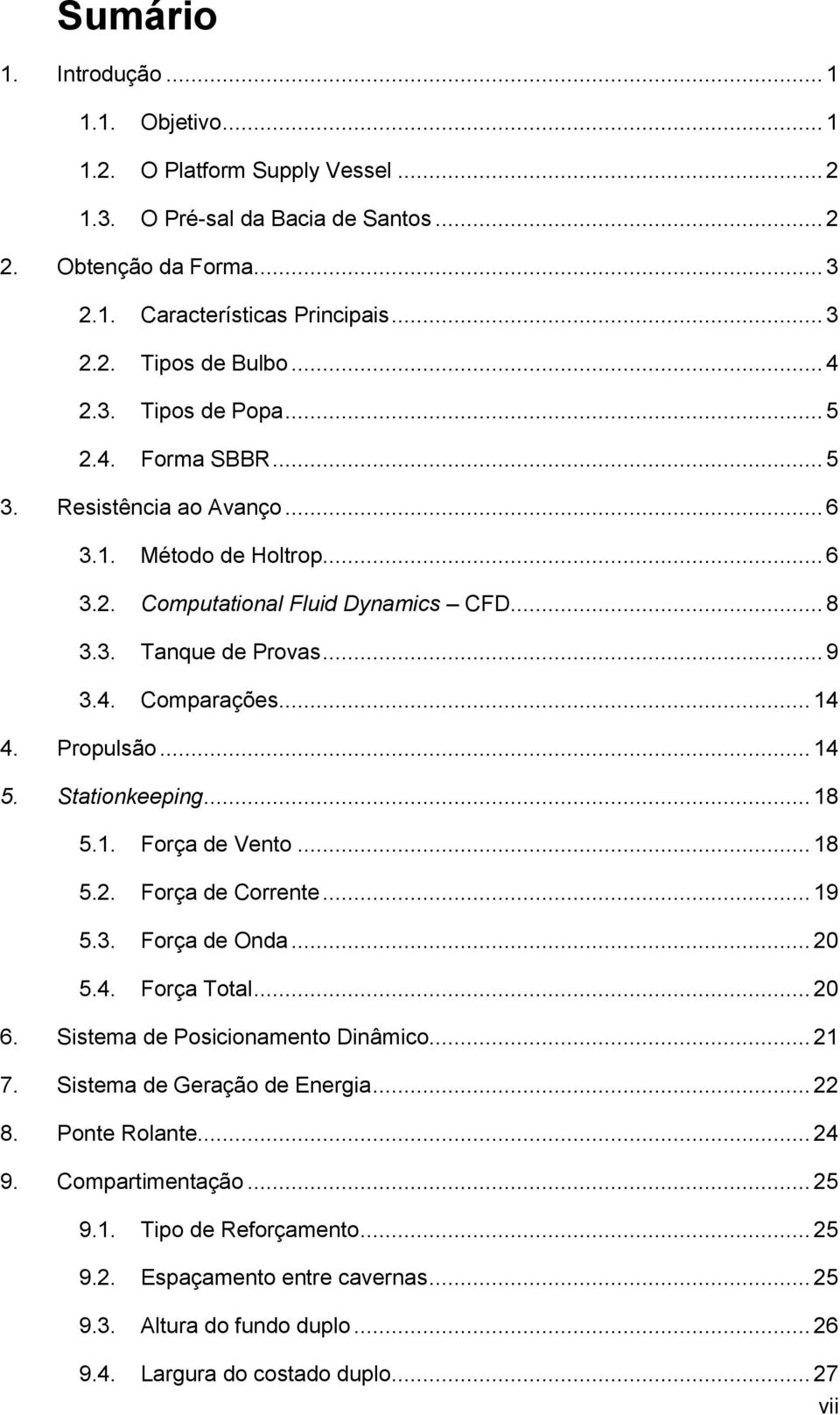 .. 14 4. Propulsão... 14 5. Stationkeeping... 18 5.1. Força de Vento... 18 5.2. Força de Corrente... 19 5.3. Força de Onda... 20 5.4. Força Total... 20 6. Sistema de Posicionamento Dinâmico... 21 7.