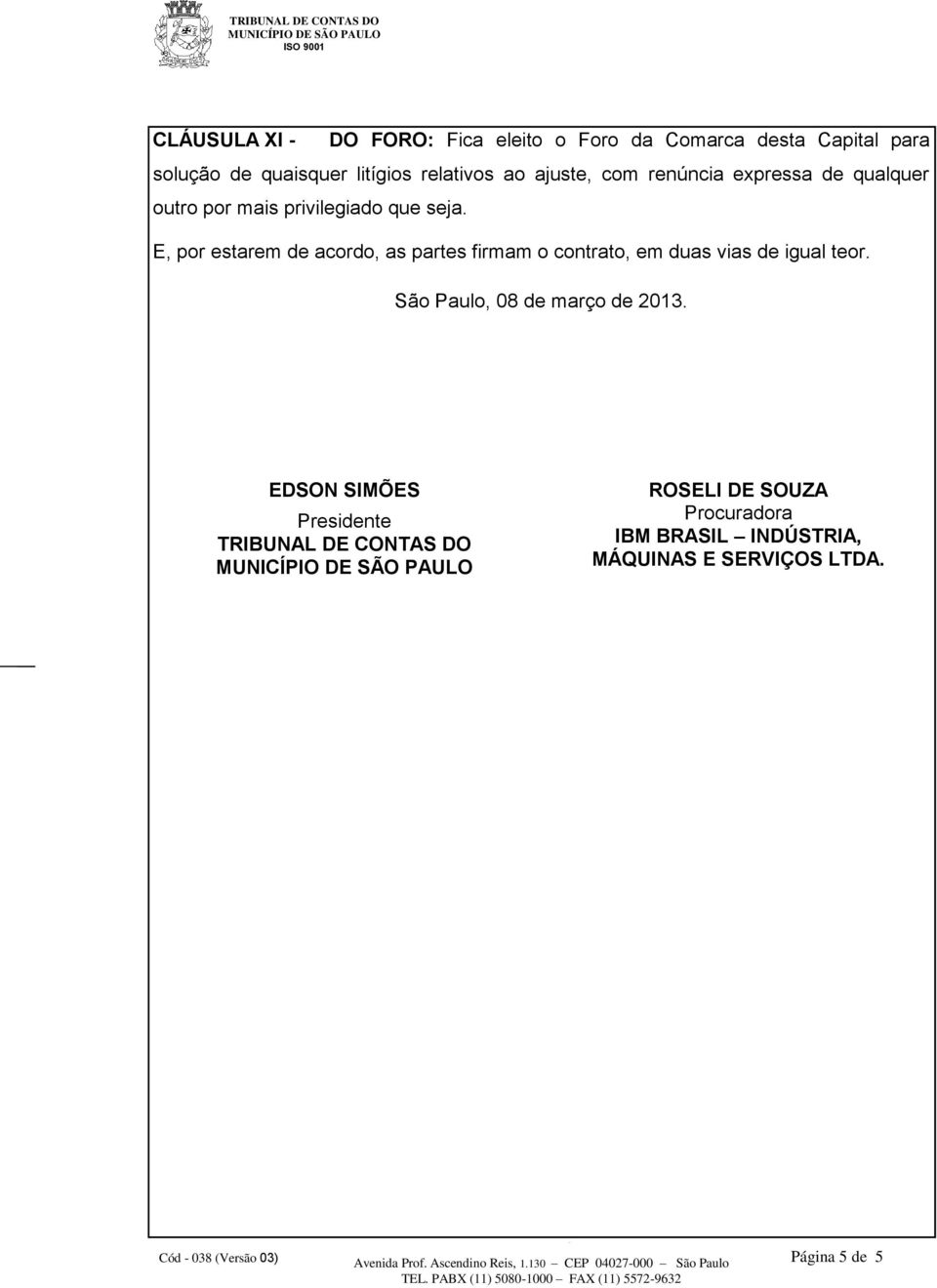 E, por estarem de acordo, as partes firmam o contrato, em duas vias de igual teor.