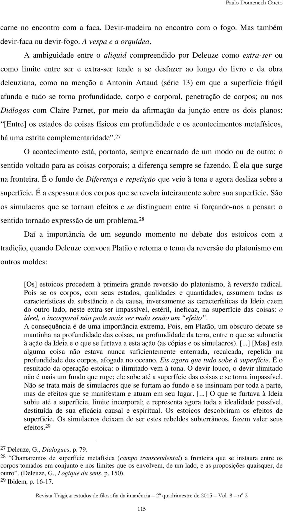 (série 13) em que a superfície frágil afunda e tudo se torna profundidade, corpo e corporal, penetração de corpos; ou nos Diálogos com Claire Parnet, por meio da afirmação da junção entre os dois