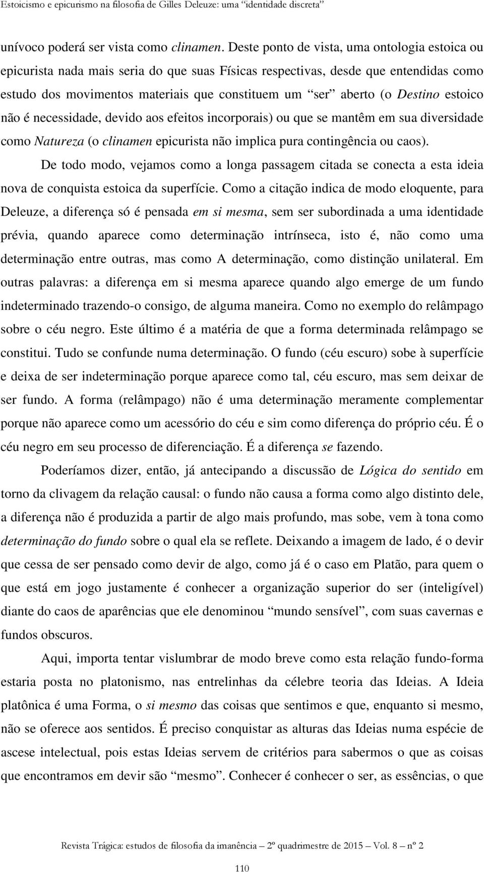 Destino estoico não é necessidade, devido aos efeitos incorporais) ou que se mantêm em sua diversidade como Natureza (o clinamen epicurista não implica pura contingência ou caos).