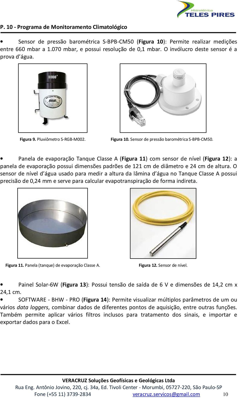 Panela de evaporação Tanque Classe A (Figura 11) com sensor de nível (Figura 12): a panela de evaporação possui dimensões padrões de 121 cm de diâmetro e 24 cm de altura.