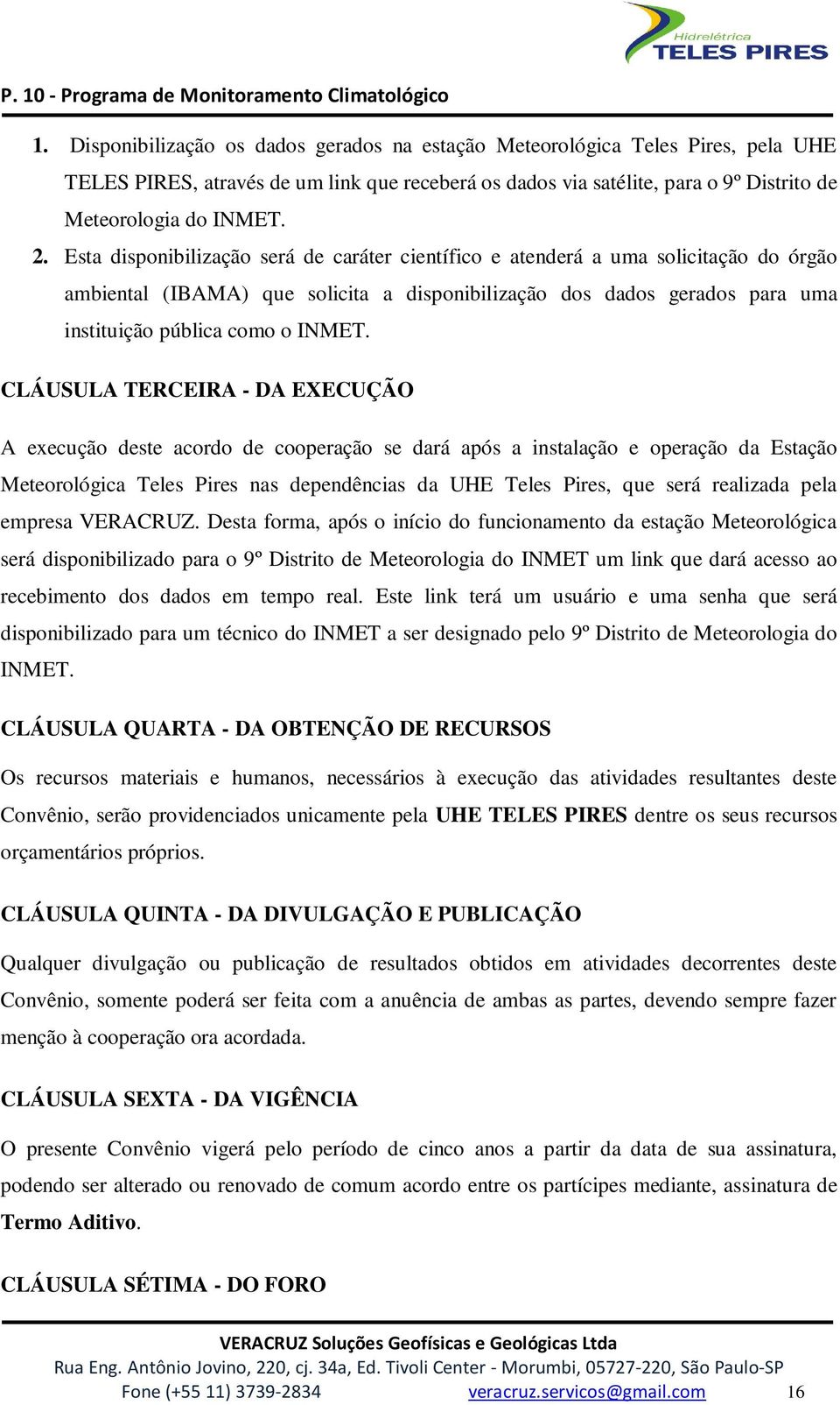 CLÁUSULA TERCEIRA - DA EXECUÇÃO A execução deste acordo de cooperação se dará após a instalação e operação da Estação Meteorológica Teles Pires nas dependências da UHE Teles Pires, que será realizada