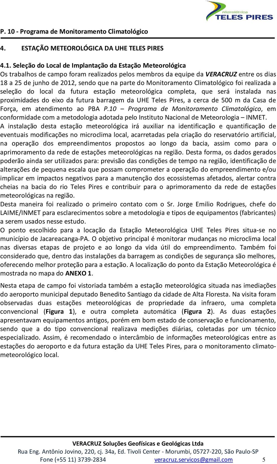 Monitoramento Climatológico foi realizada a seleção do local da futura estação meteorológica completa, que será instalada nas proximidades do eixo da futura barragem da UHE Teles Pires, a cerca de