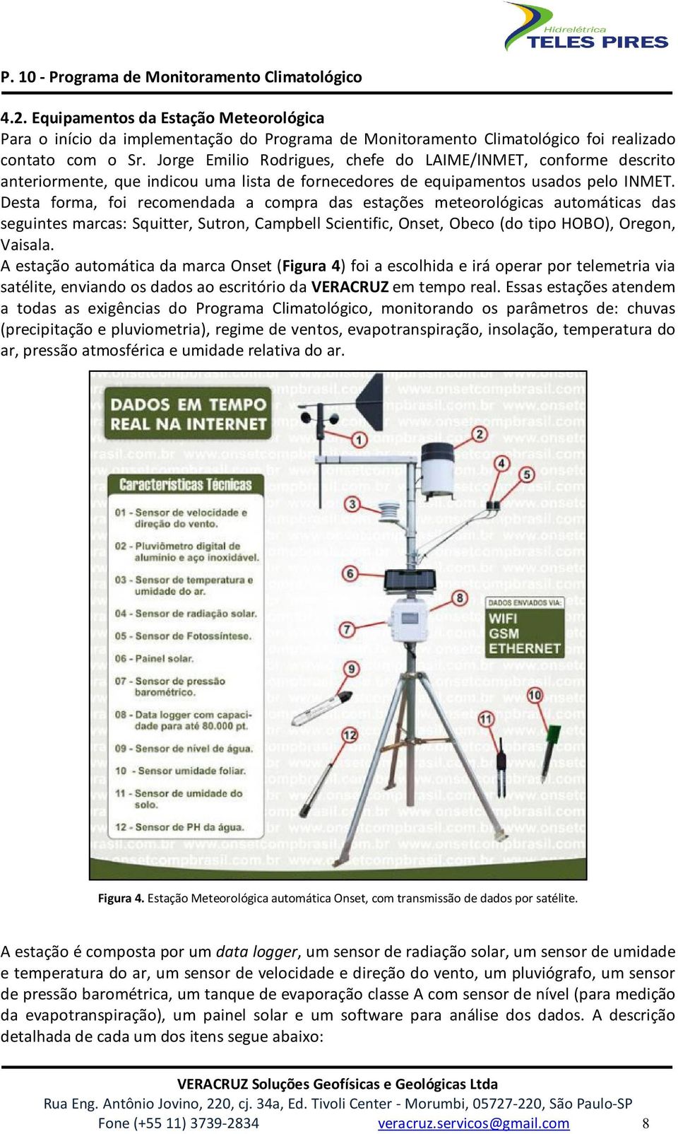 Desta forma, foi recomendada a compra das estações meteorológicas automáticas das seguintes marcas: Squitter, Sutron, Campbell Scientific, Onset, Obeco (do tipo HOBO), Oregon, Vaisala.