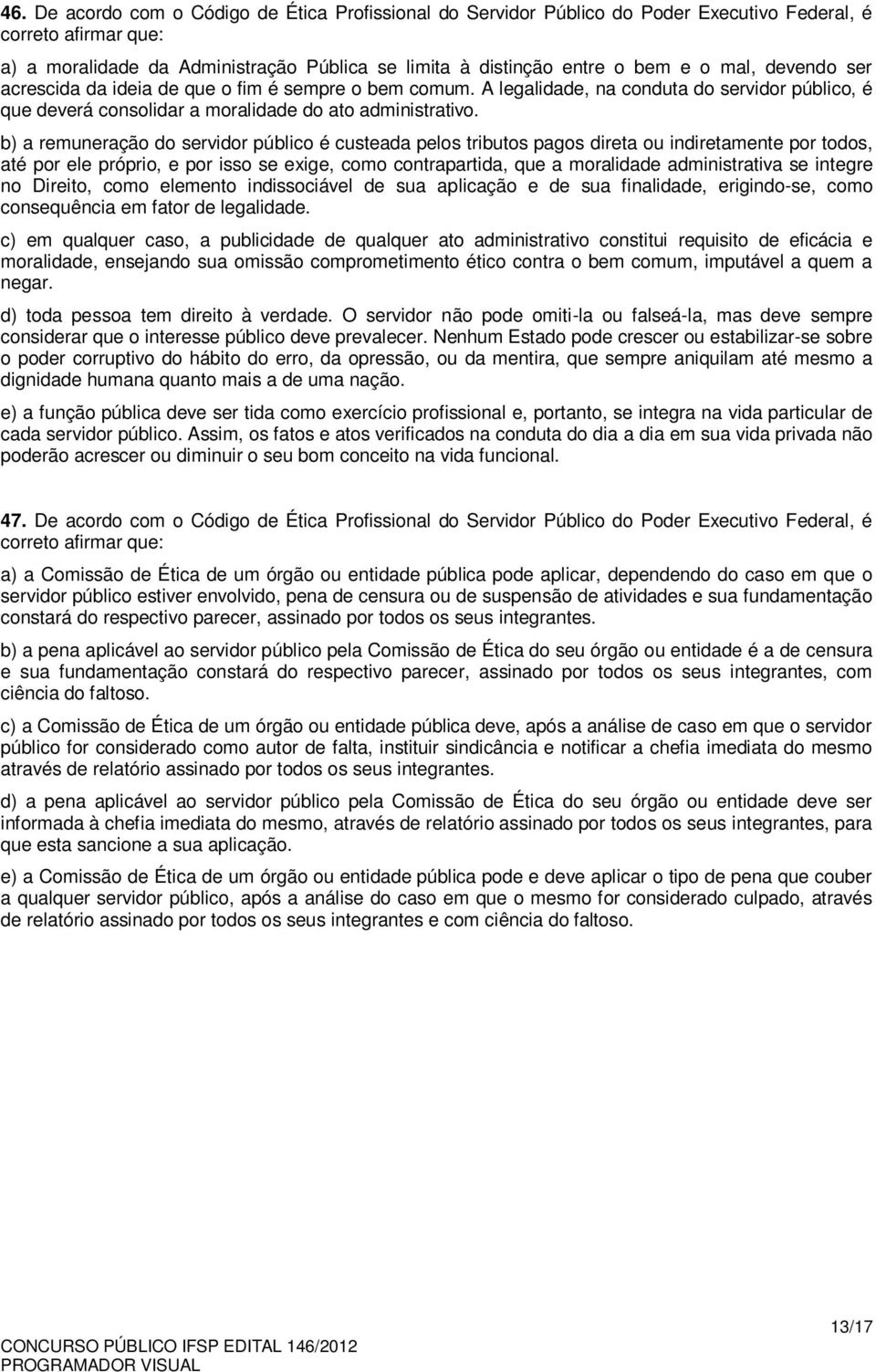 b) a remuneração do servidor público é custeada pelos tributos pagos direta ou indiretamente por todos, até por ele próprio, e por isso se exige, como contrapartida, que a moralidade administrativa