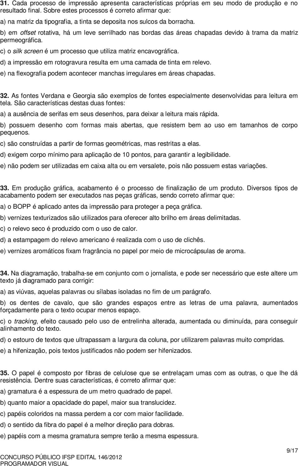 b) em offset rotativa, há um leve serrilhado nas bordas das áreas chapadas devido à trama da matriz permeográfica. c) o silk screen é um processo que utiliza matriz encavográfica.