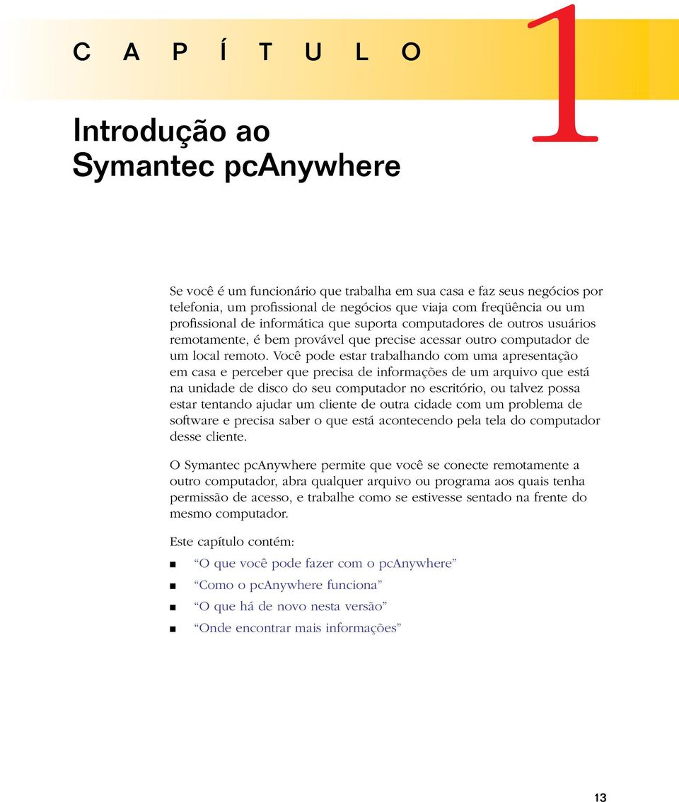 Você pode estar trabalhando com uma apresentação em casa e perceber que precisa de informações de um arquivo que está na unidade de disco do seu computador no escritório, ou talvez possa estar