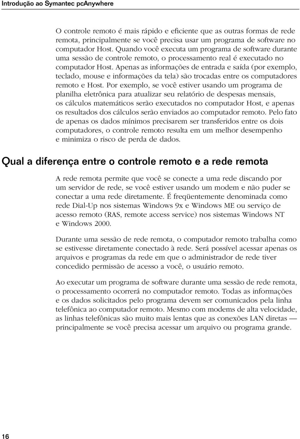 Apenas as informações de entrada e saída (por exemplo, teclado, mouse e informações da tela) são trocadas entre os computadores remoto e Host.