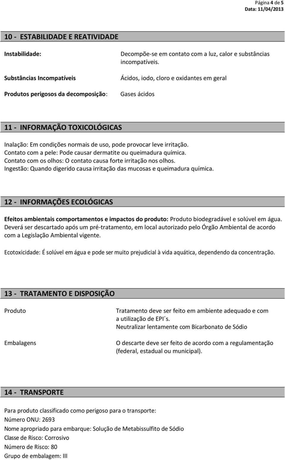 Contato com a pele: Pode causar dermatite ou queimadura química. Contato com os olhos: O contato causa forte irritação nos olhos.