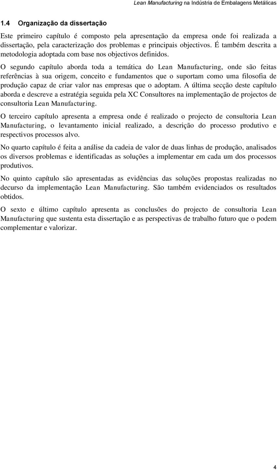 O segundo capítulo aborda toda a temática do Lean Manufacturing, onde são feitas referências à sua origem, conceito e fundamentos que o suportam como uma filosofia de produção capaz de criar valor