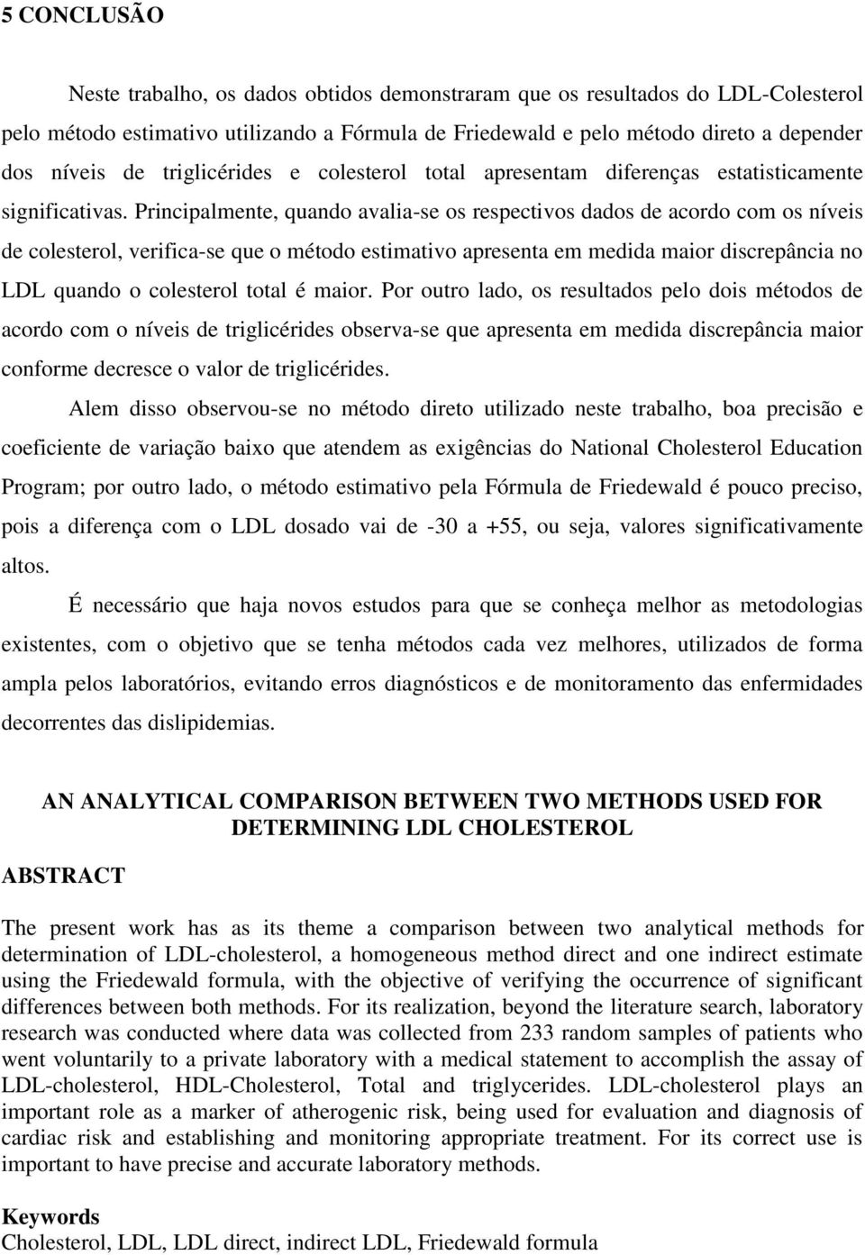 Principalmente, quando avalia-se os respectivos dados de acordo com os níveis de colesterol, verifica-se que o método estimativo apresenta em medida maior discrepância no LDL quando o colesterol