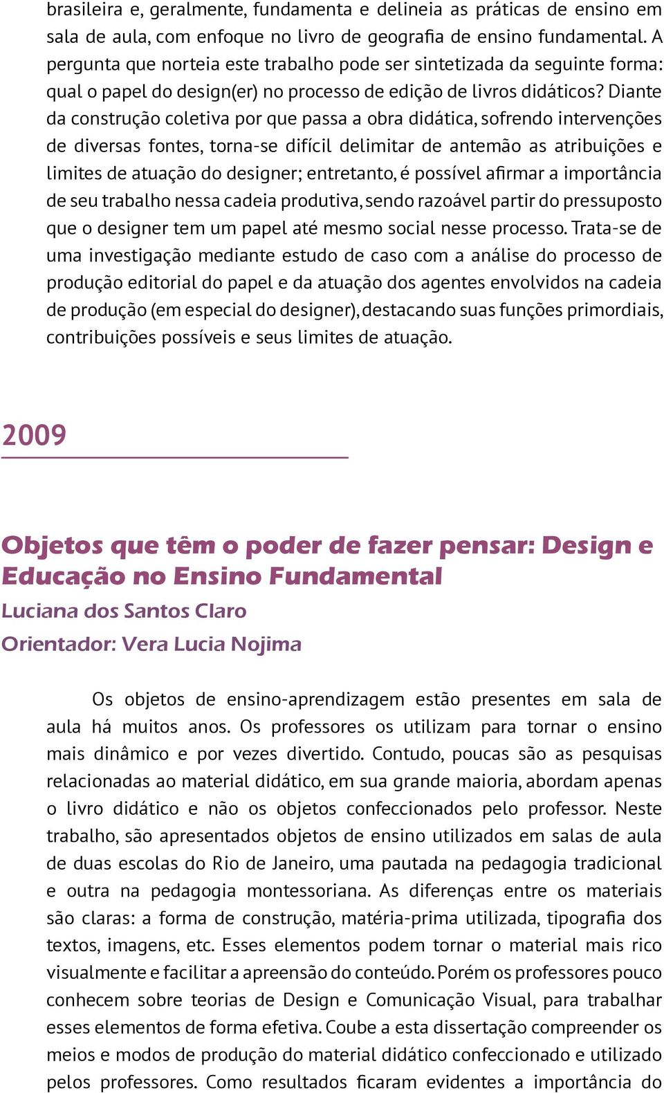 Diante da construção coletiva por que passa a obra didática, sofrendo intervenções de diversas fontes, torna-se difícil delimitar de antemão as atribuições e limites de atuação do designer;