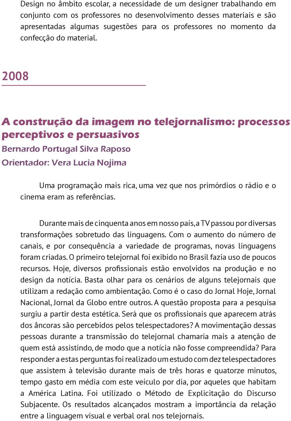 2008 A construção da imagem no telejornalismo: processos perceptivos e persuasivos Bernardo Portugal Silva Raposo Uma programação mais rica, uma vez que nos primórdios o rádio e o cinema eram as