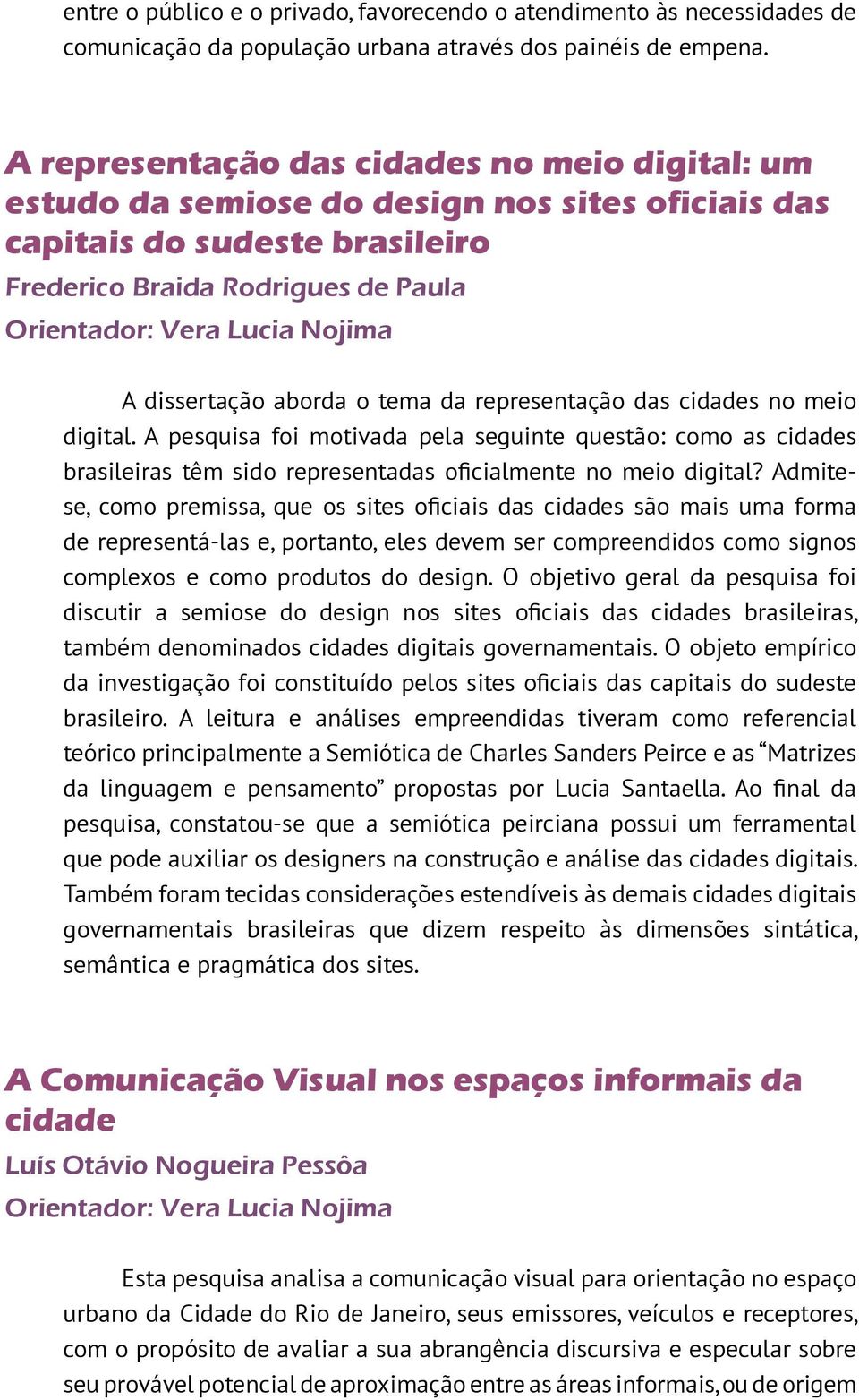 representação das cidades no meio digital. A pesquisa foi motivada pela seguinte questão: como as cidades brasileiras têm sido representadas oficialmente no meio digital?