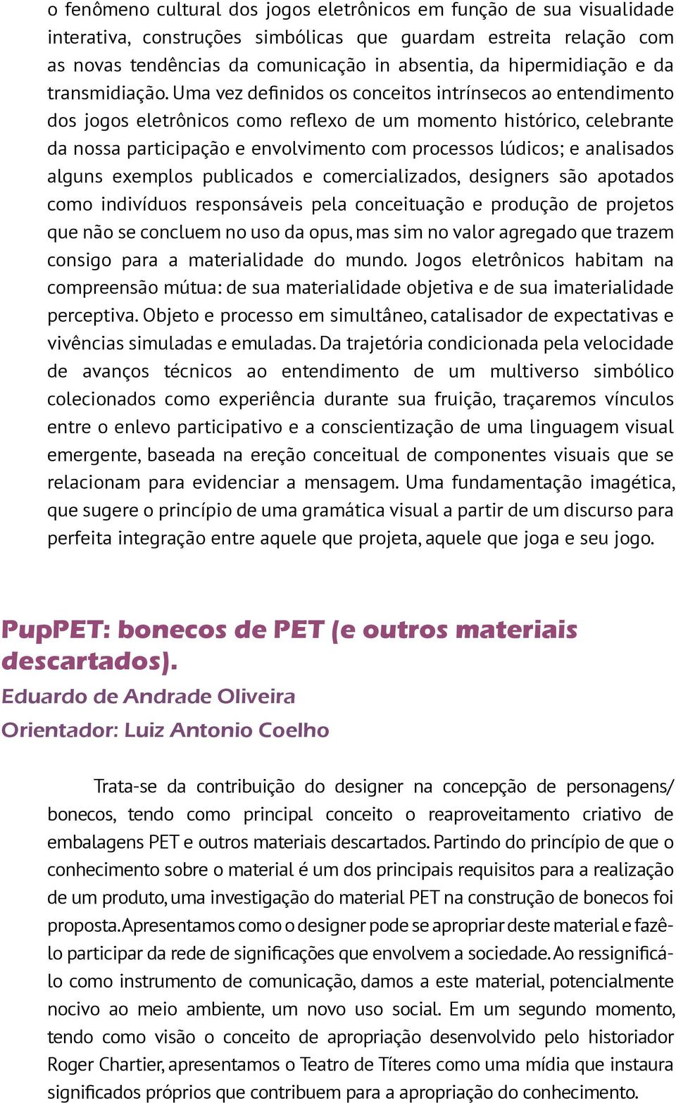 Uma vez definidos os conceitos intrínsecos ao entendimento dos jogos eletrônicos como reflexo de um momento histórico, celebrante da nossa participação e envolvimento com processos lúdicos; e