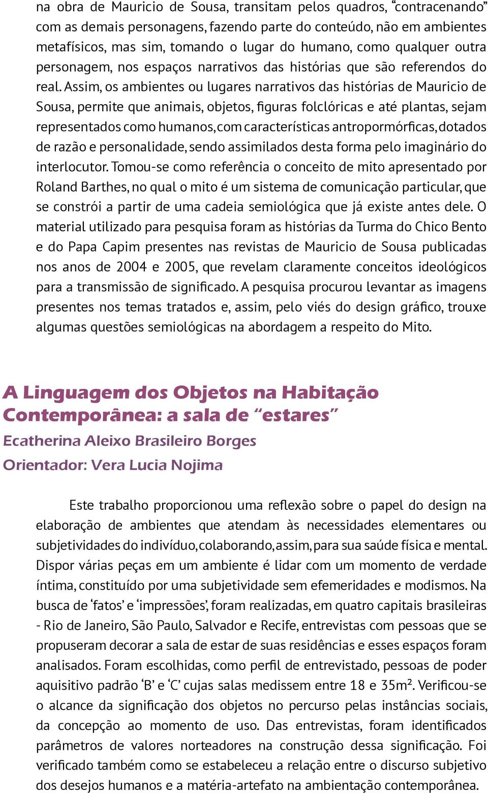 Assim, os ambientes ou lugares narrativos das histórias de Mauricio de Sousa, permite que animais, objetos, figuras folclóricas e até plantas, sejam representados como humanos, com características