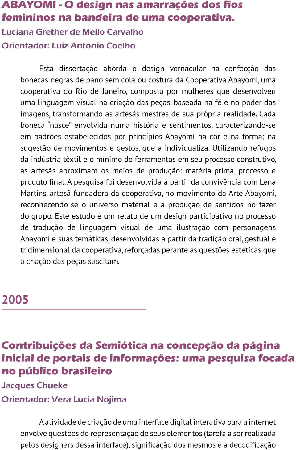 composta por mulheres que desenvolveu uma linguagem visual na criação das peças, baseada na fé e no poder das imagens, transformando as artesãs mestres de sua própria realidade.