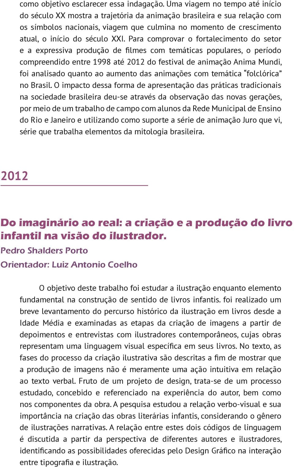 XXI. Para comprovar o fortalecimento do setor e a expressiva produção de filmes com temáticas populares, o período compreendido entre 1998 até 2012 do festival de animação Anima Mundi, foi analisado