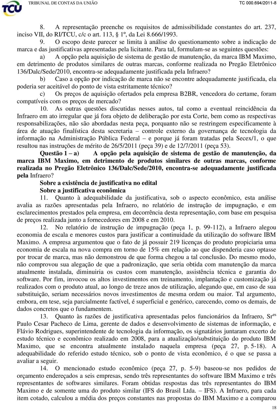 Para tal, formulam-se as seguintes questões: a) A opção pela aquisição de sistema de gestão de manutenção, da marca IBM Maximo, em detrimento de produtos similares de outras marcas, conforme