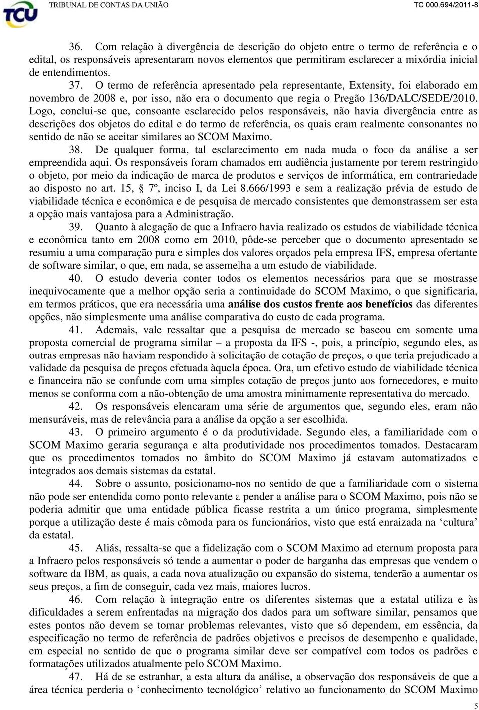 Logo, conclui-se que, consoante esclarecido pelos responsáveis, não havia divergência entre as descrições dos objetos do edital e do termo de referência, os quais eram realmente consonantes no