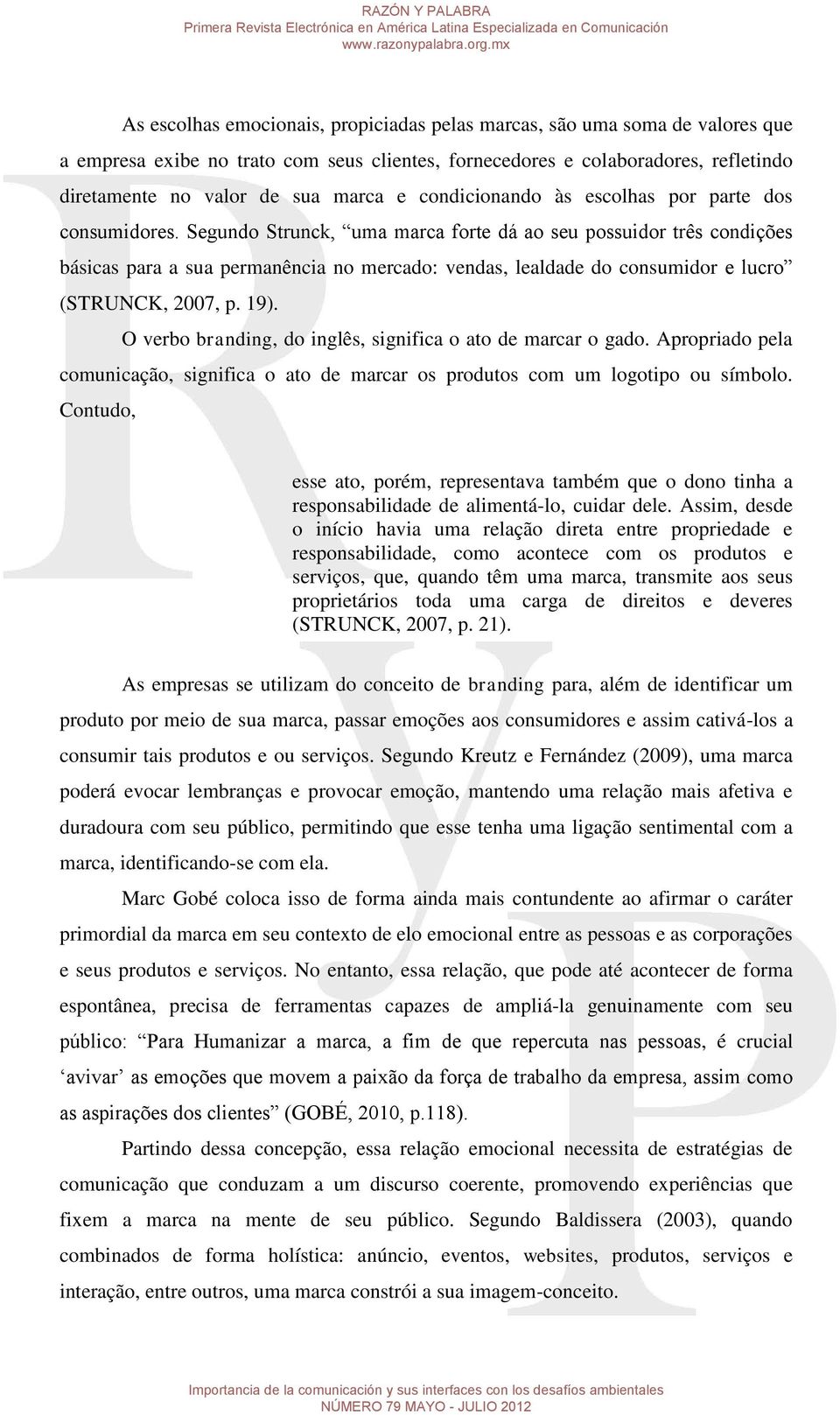 Segundo Strunck, uma marca forte dá ao seu possuidor três condições básicas para a sua permanência no mercado: vendas, lealdade do consumidor e lucro (STRUNCK, 2007, p. 19).