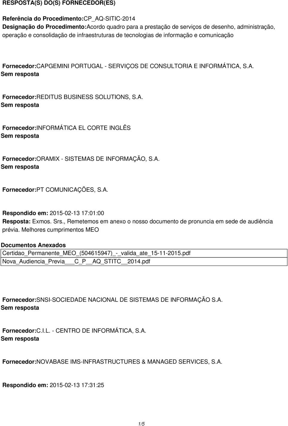 A. Fornecedor:PT COMUNICAÇÕES, S.A. Respondido em: 2015-02-13 17:01:00 Resposta: Exmos. Srs., Remetemos em anexo o nosso documento de pronuncia em sede de audiência prévia.