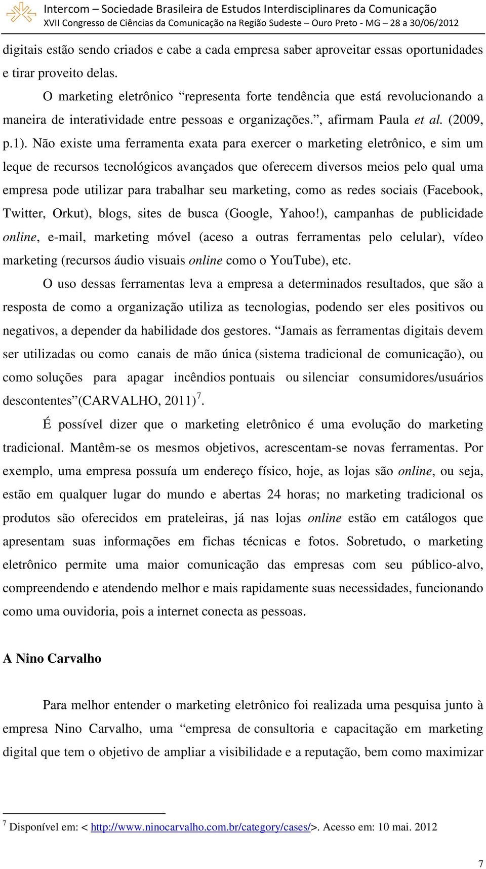 Não existe uma ferramenta exata para exercer o marketing eletrônico, e sim um leque de recursos tecnológicos avançados que oferecem diversos meios pelo qual uma empresa pode utilizar para trabalhar