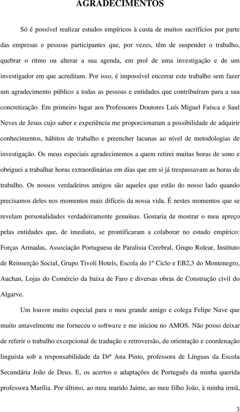 Por isso, é impossível encerrar este trabalho sem fazer um agradecimento público a todas as pessoas e entidades que contribuíram para a sua concretização.