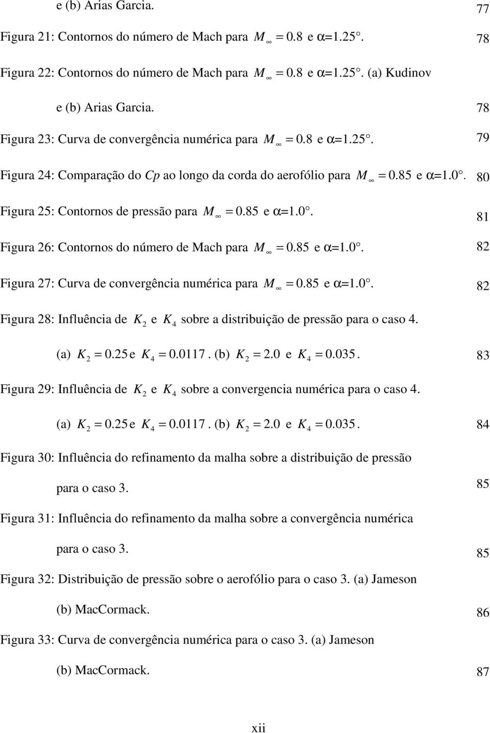 85 e α=1.0. Figura 27: Curva de convergência numérica para M = 0.85 e α=1.0. 78 79 80 81 82 82 Figura 28: Influência de K 2 e K 4 sobre a distribuição de pressão para o caso 4. (a) K 2 = 0.