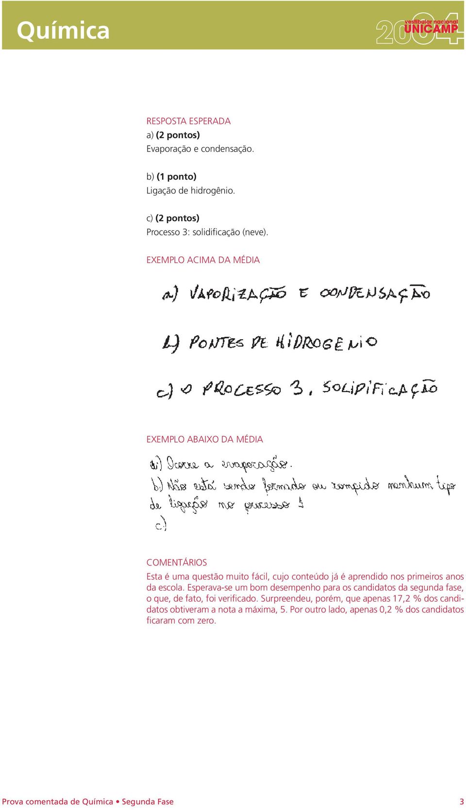 EXEMPLO ACIMA DA MÉDIA EXEMPLO ABAIXO DA MÉDIA COMENTÁRIOS Esta é uma questão muito fácil, cujo conteúdo já é aprendido nos primeiros