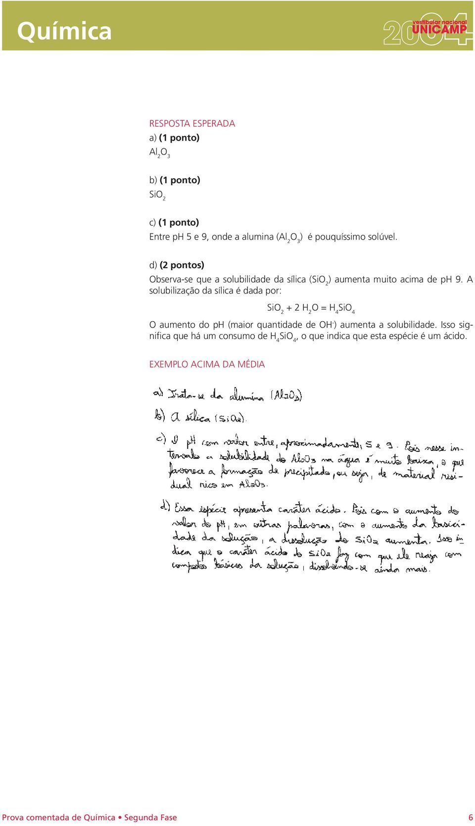 A solubilização da sílica é dada por: SiO 2 + 2 H 2 O = H 4 SiO 4 O aumento do ph (maior quantidade de OH - ) aumenta a