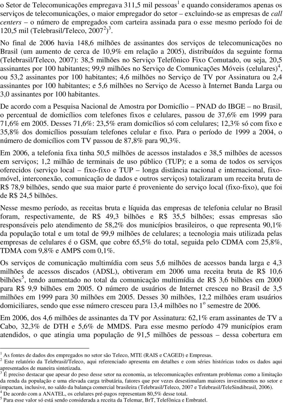 No final de 2006 havia 148,6 milhões de assinantes dos serviços de telecomunicações no Brasil (um aumento de cerca de 10,9% em relação a 2005), distribuídos da seguinte forma (Telebrasil/Teleco,