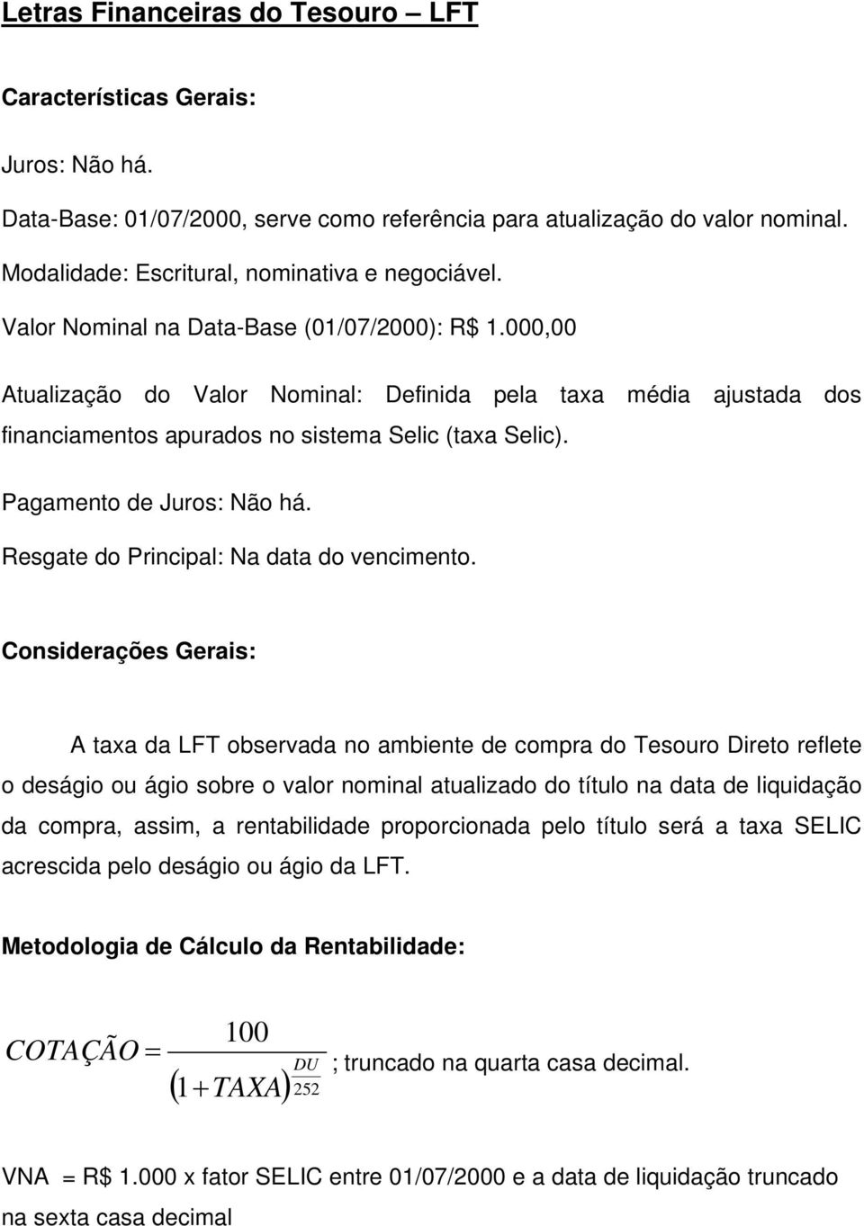 000,00 Atualização do Valor Nominal: Definida pela taxa média ajustada dos financiamentos apurados no sistema Selic (taxa Selic). Pagamento de Juros: Não há.