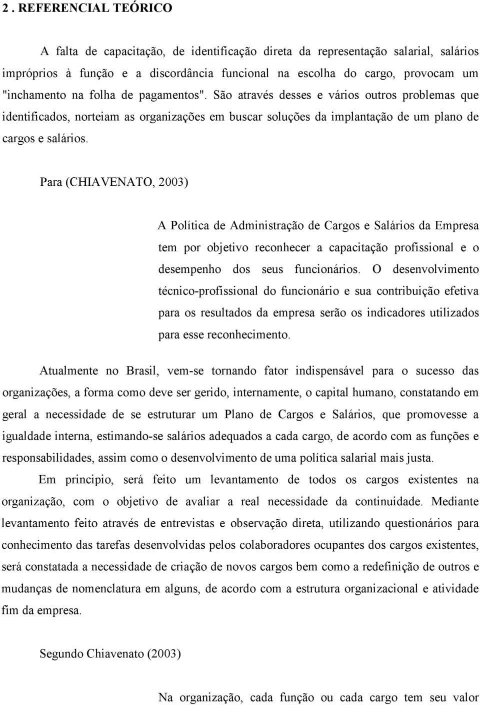 Para (CHIAVENATO, 2003) A Política de Administração de Cargos e Salários da Empresa tem por objetivo reconhecer a capacitação profissional e o desempenho dos seus funcionários.