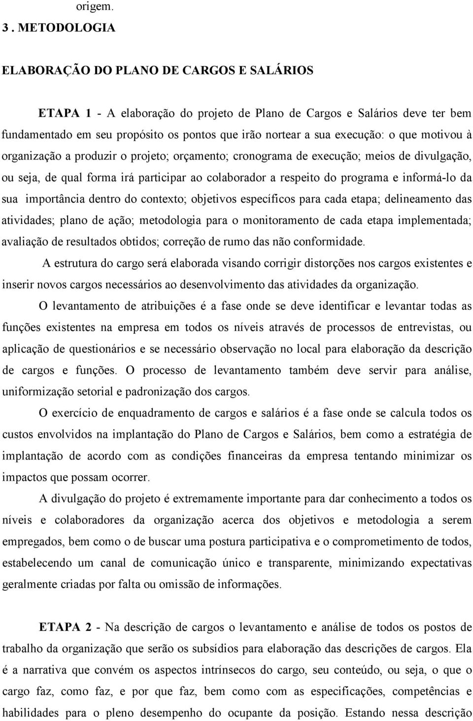 execução: o que motivou à organização a produzir o projeto; orçamento; cronograma de execução; meios de divulgação, ou seja, de qual forma irá participar ao colaborador a respeito do programa e