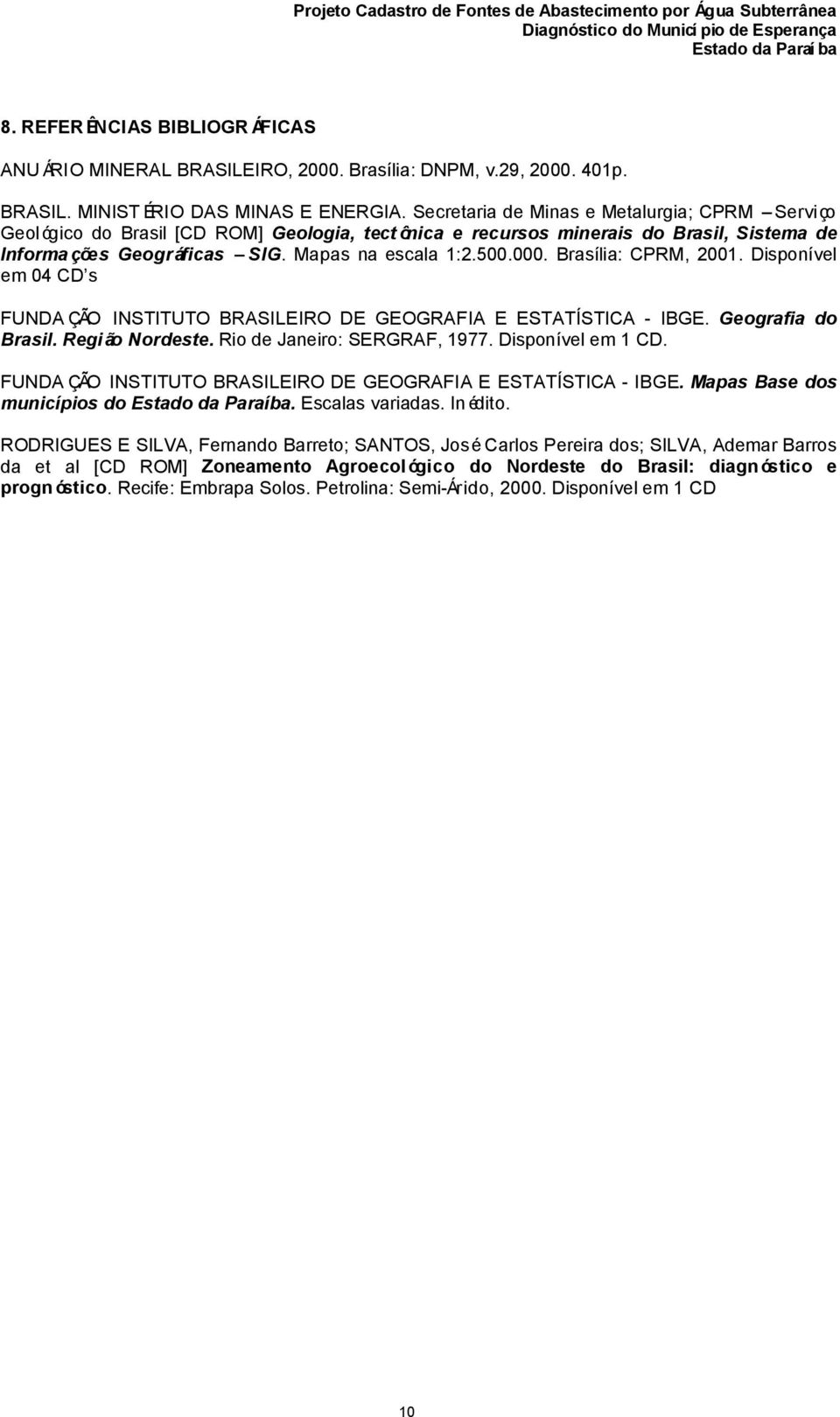 Brasília: CPRM, 2001. Disponível em 04 CD s FUNDA ÇÃO INSTITUTO BRASILEIRO DE GEOGRAFIA E ESTATÍSTICA - IBGE. Geografia do Brasil. Região Nordeste. Rio de Janeiro: SERGRAF, 1977. Disponível em 1 CD.