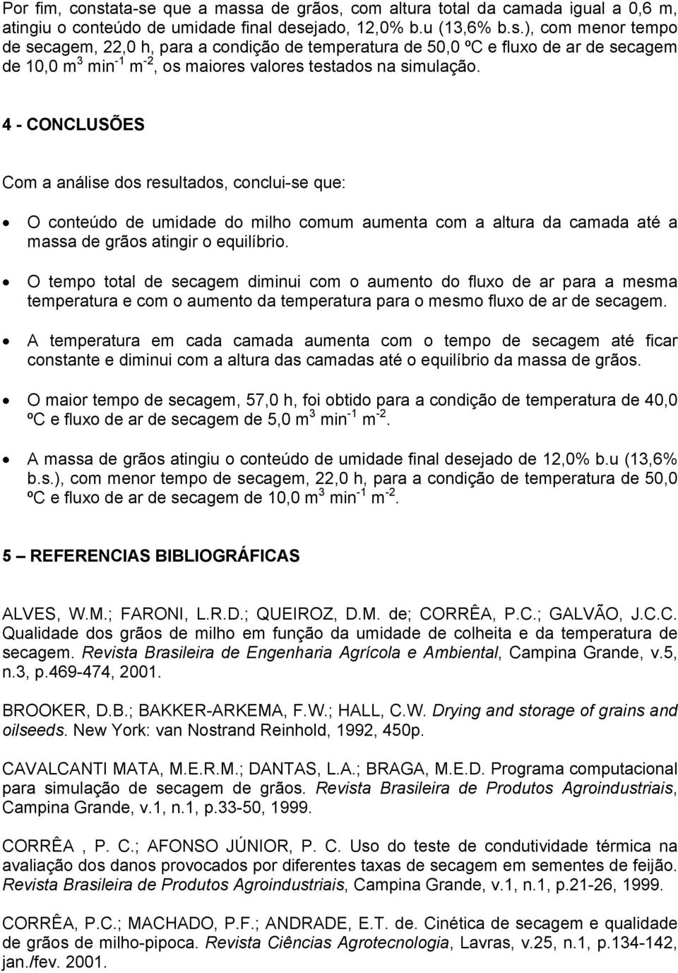 O tempo total de secagem diminui com o aumento do fluxo de ar para a mesma temperatura e com o aumento da temperatura para o mesmo fluxo de ar de secagem.