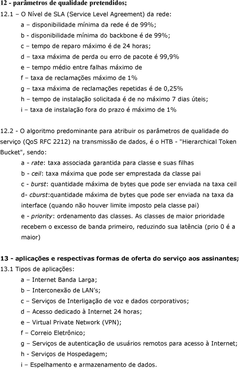 de perda ou erro de pacote é 99,9% e tempo médio entre falhas máximo de f taxa de reclamações máximo de 1% g taxa máxima de reclamações repetidas é de 0,25% h tempo de instalação solicitada é de no