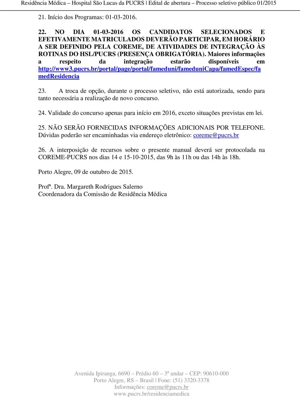 OBRIGATÓRIA). Maiores informações a respeito da integração estarão disponíveis em http://www3.pucrs.br/portal/page/portal/fameduni/famedunicapa/famedespec/fa medresidencia 23.