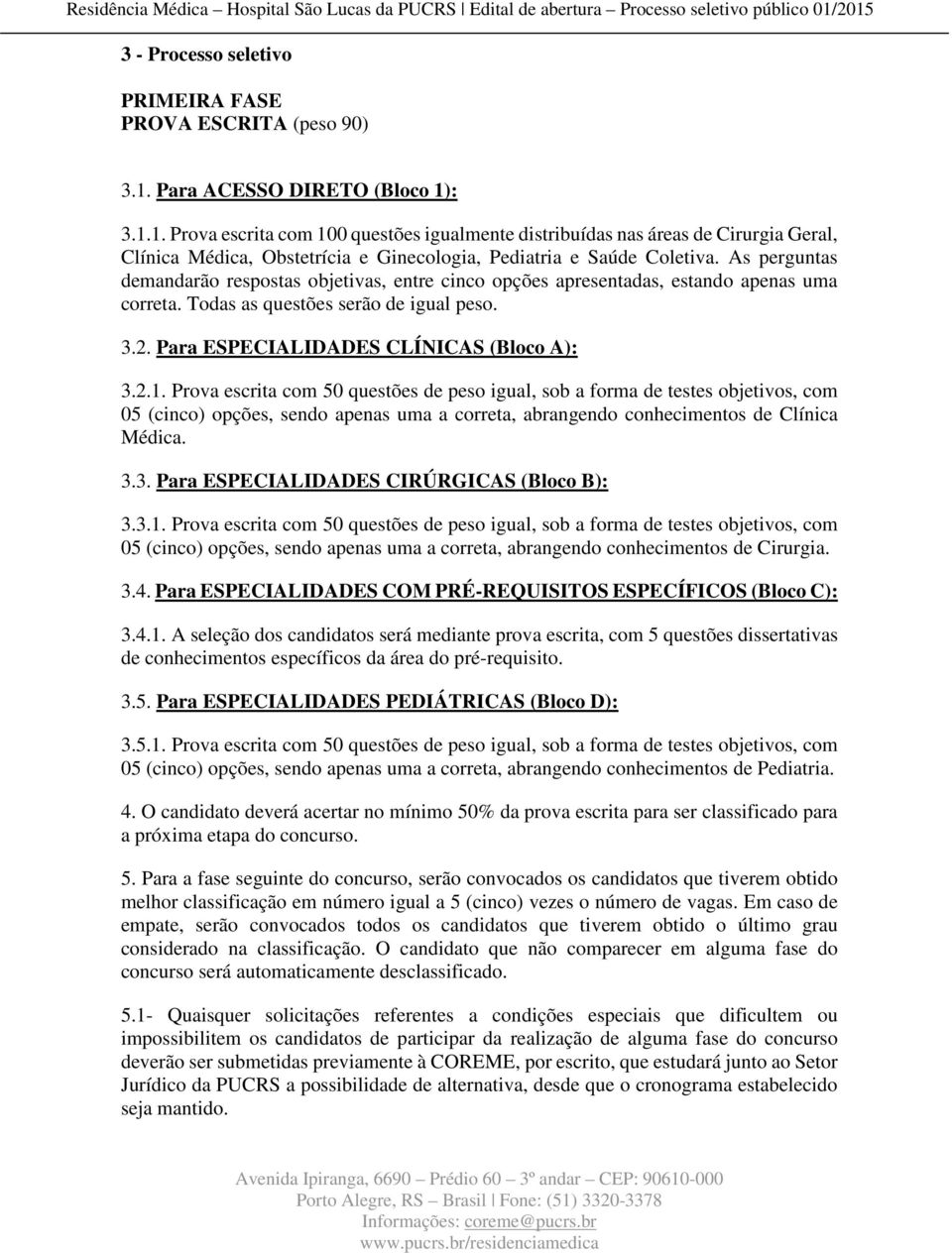 As perguntas demandarão respostas objetivas, entre cinco opções apresentadas, estando apenas uma correta. Todas as questões serão de igual peso. 3.2. Para ESPECIALIDADES CLÍNICAS (Bloco A): 3.2.1.