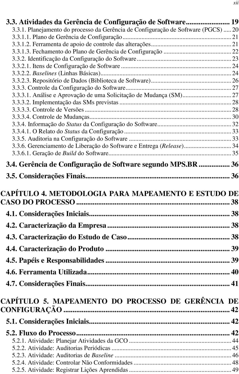 .. 24 3.3.2.2. Baselines (Linhas Básicas)... 24 3.3.2.3. Repositório de Dados (Biblioteca de Software)... 26 3.3.3. Controle da Configuração do Software... 27 3.3.3.1.