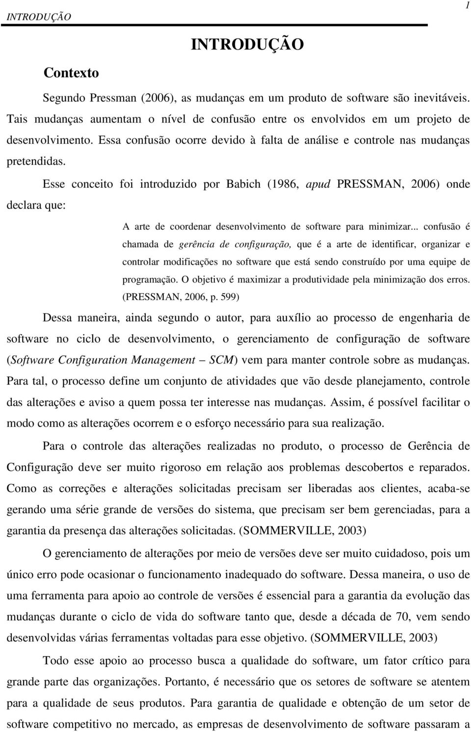 Esse conceito foi introduzido por Babich (1986, apud PRESSMAN, 2006) onde declara que: A arte de coordenar desenvolvimento de software para minimizar.