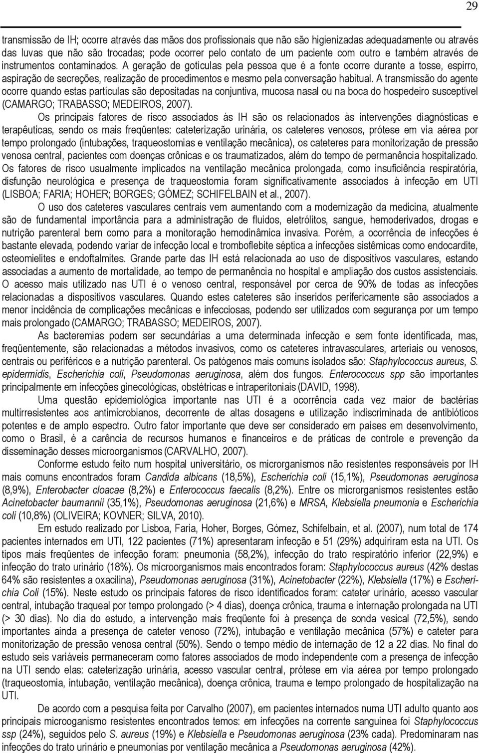 A geração de gotículas pela pessoa que é a fonte ocorre durante a tosse, espirro, aspiração de secreções, realização de procedimentos e mesmo pela conversação habitual.